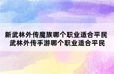 新武林外传魔族哪个职业适合平民 武林外传手游哪个职业适合平民